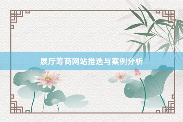 展厅筹商网站推选与案例分析