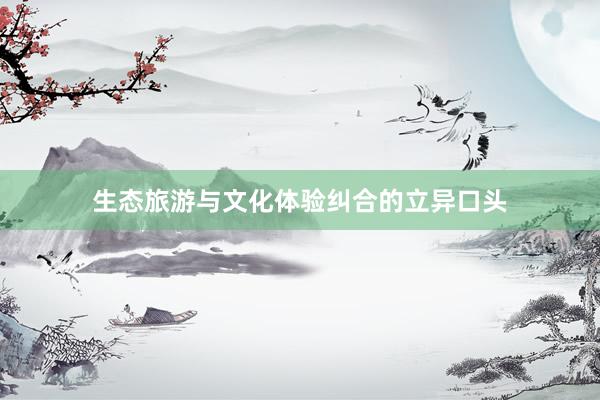 生态旅游与文化体验纠合的立异口头