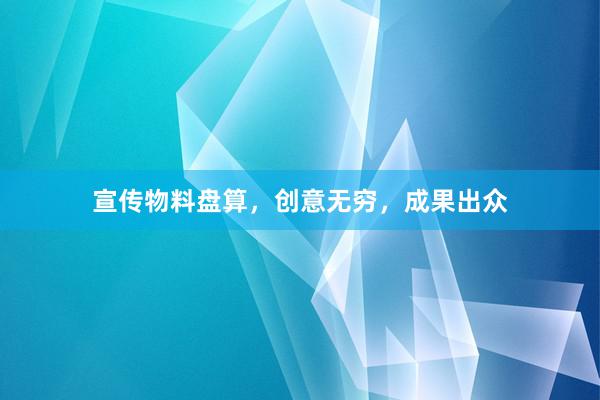 宣传物料盘算，创意无穷，成果出众