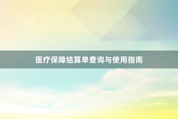 医疗保障结算单查询与使用指南
